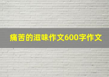 痛苦的滋味作文600字作文