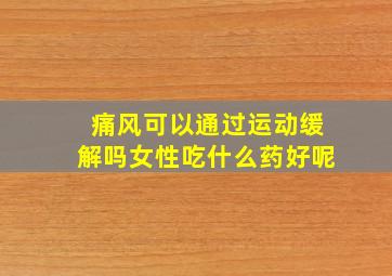 痛风可以通过运动缓解吗女性吃什么药好呢