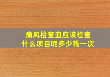 痛风检查血应该检查什么项目呢多少钱一次