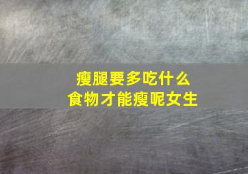 瘦腿要多吃什么食物才能瘦呢女生