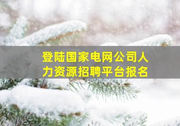 登陆国家电网公司人力资源招聘平台报名