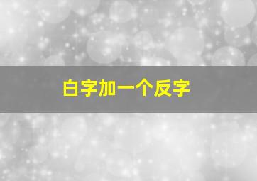 白字加一个反字