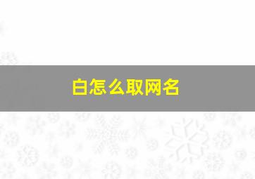 白怎么取网名