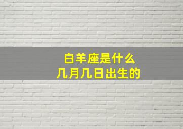 白羊座是什么几月几日出生的