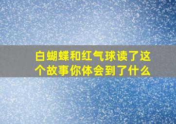 白蝴蝶和红气球读了这个故事你体会到了什么