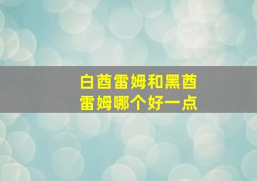 白酋雷姆和黑酋雷姆哪个好一点