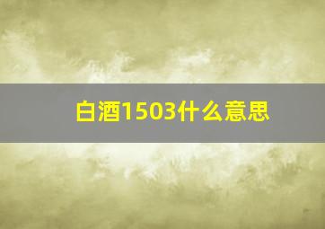 白酒1503什么意思