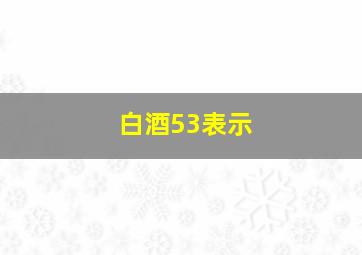 白酒53表示