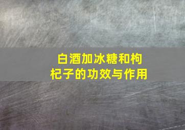 白酒加冰糖和枸杞子的功效与作用