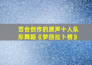 百合创作的原声十人队形舞蹈《梦回拉卜楞》