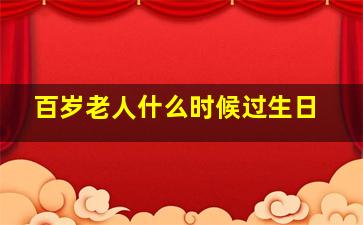 百岁老人什么时候过生日