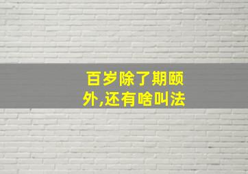 百岁除了期颐外,还有啥叫法