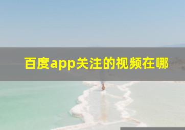 百度app关注的视频在哪