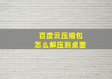 百度云压缩包怎么解压到桌面