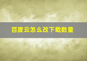 百度云怎么改下载数量