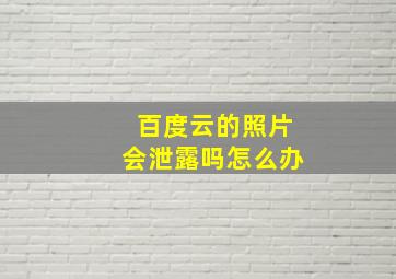 百度云的照片会泄露吗怎么办