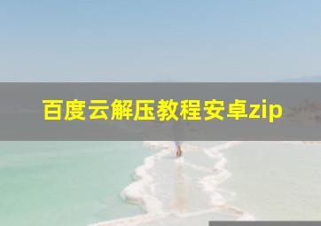 百度云解压教程安卓zip