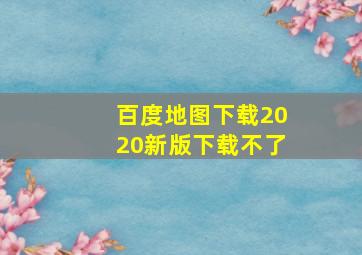 百度地图下载2020新版下载不了