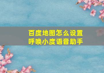 百度地图怎么设置呼唤小度语音助手