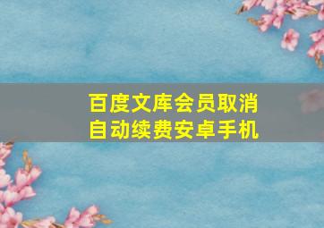 百度文库会员取消自动续费安卓手机