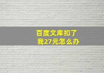 百度文库扣了我27元怎么办