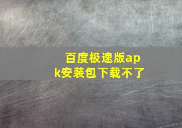 百度极速版apk安装包下载不了