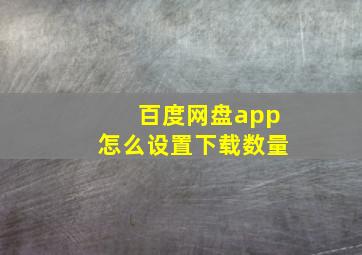 百度网盘app怎么设置下载数量