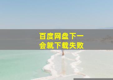 百度网盘下一会就下载失败