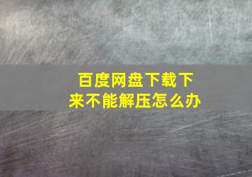 百度网盘下载下来不能解压怎么办