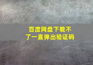 百度网盘下载不了一直弹出验证码