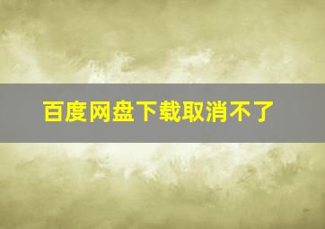 百度网盘下载取消不了