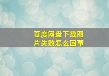 百度网盘下载图片失败怎么回事