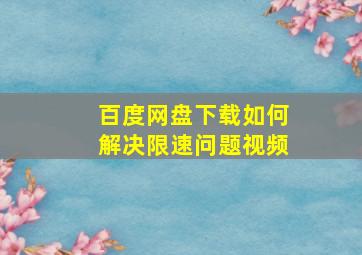 百度网盘下载如何解决限速问题视频