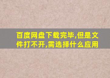 百度网盘下载完毕,但是文件打不开,需选择什么应用