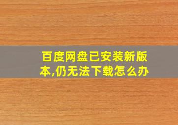 百度网盘已安装新版本,仍无法下载怎么办