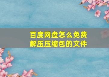 百度网盘怎么免费解压压缩包的文件