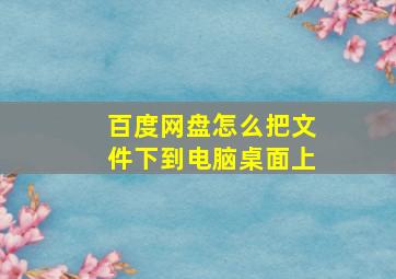 百度网盘怎么把文件下到电脑桌面上