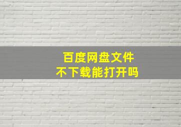 百度网盘文件不下载能打开吗