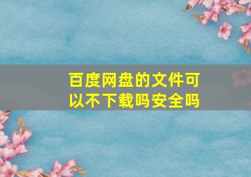 百度网盘的文件可以不下载吗安全吗