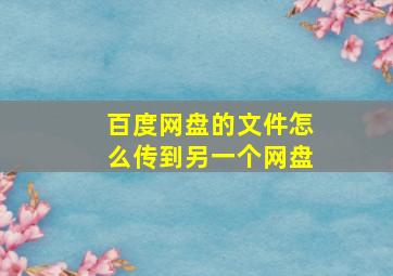 百度网盘的文件怎么传到另一个网盘