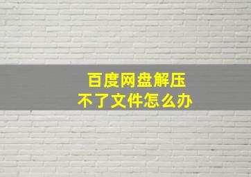 百度网盘解压不了文件怎么办