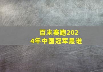 百米赛跑2024年中国冠军是谁