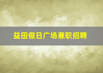 益田假日广场兼职招聘