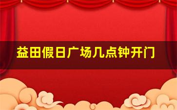 益田假日广场几点钟开门