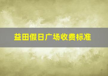 益田假日广场收费标准