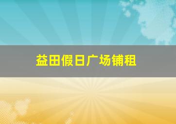 益田假日广场铺租