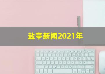 盐亭新闻2021年