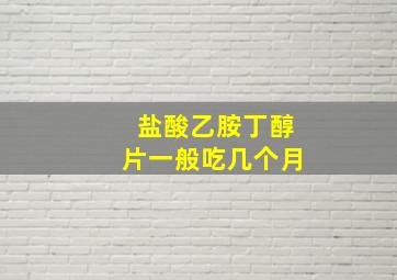 盐酸乙胺丁醇片一般吃几个月