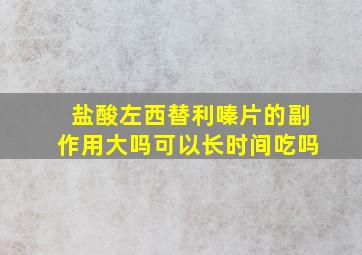 盐酸左西替利嗪片的副作用大吗可以长时间吃吗