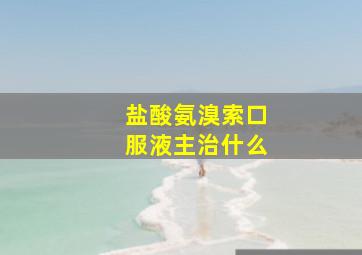 盐酸氨溴索口服液主治什么